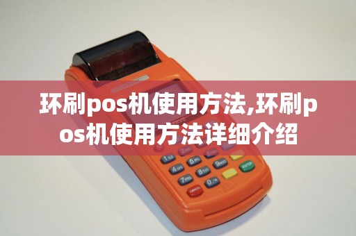 环刷pos机使用方法,环刷pos机使用方法详细介绍 环刷pos机使用方法,环刷pos机使用方法详细介绍
