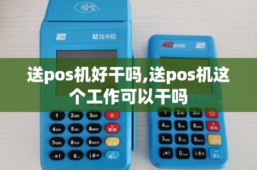 送pos机好干吗,送pos机这个工作可以干吗 送pos机好干吗,送pos机这个工作可以干吗