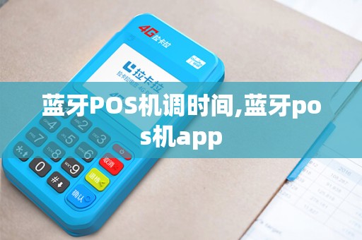 蓝牙POS机调时间,蓝牙pos机app 蓝牙POS机调时间,蓝牙pos机app