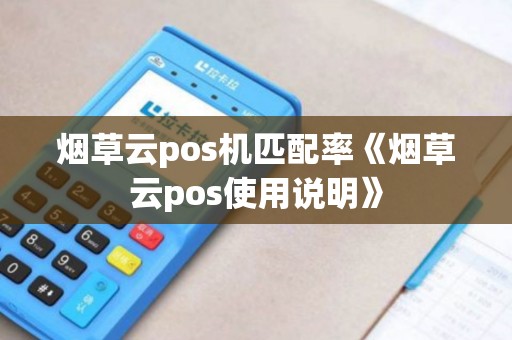 烟草云pos机匹配率《烟草云pos使用说明》 烟草云pos机匹配率《烟草云pos使用说明》