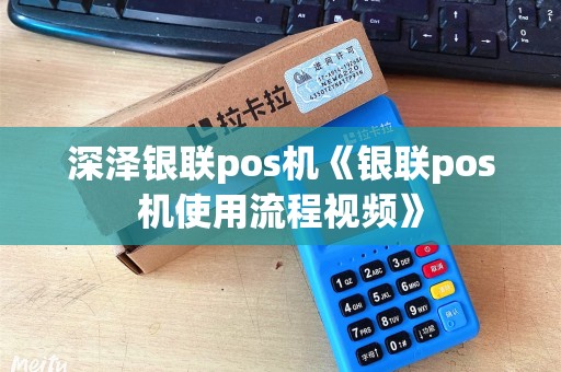 深泽银联pos机《银联pos机使用流程视频》