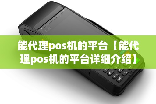 能代理pos机的平台【能代理pos机的平台详细介绍】 能代理pos机的平台【能代理pos机的平台详细介绍】