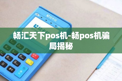 畅汇天下pos机-畅pos机骗局揭秘