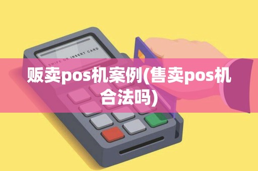 贩卖pos机案例(售卖pos机合法吗) 贩卖pos机案例(售卖pos机合法吗)
