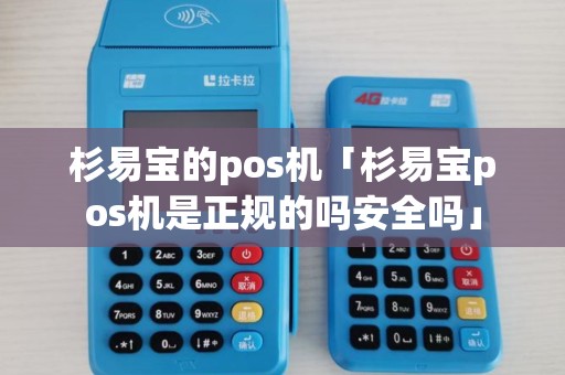杉易宝的pos机「杉易宝pos机是正规的吗安全吗」 杉易宝的pos机「杉易宝pos机是正规的吗安全吗」