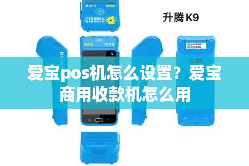 爱宝pos机怎么设置？爱宝商用收款机怎么用