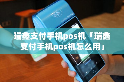 瑞鑫支付手机pos机「瑞鑫支付手机pos机怎么用」 瑞鑫支付手机pos机「瑞鑫支付手机pos机怎么用」