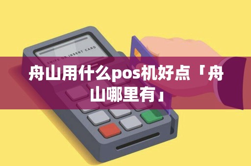 舟山用什么pos机好点「舟山哪里有」 舟山用什么pos机好点「舟山哪里有」