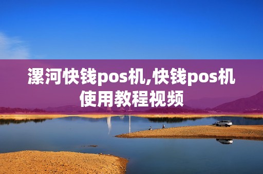 漯河快钱pos机,快钱pos机使用教程视频 漯河快钱pos机,快钱pos机使用教程视频