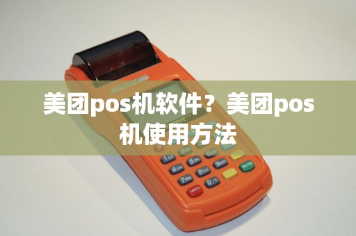 美团pos机软件?美团pos机使用方法 美团pos机软件?美团pos机使用方法