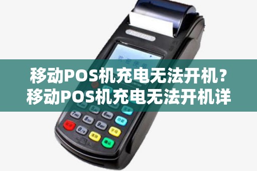 移动POS机充电无法开机?移动POS机充电无法开机详细介绍 移动POS机充电无法开机?移动POS机充电无法开机详细介绍