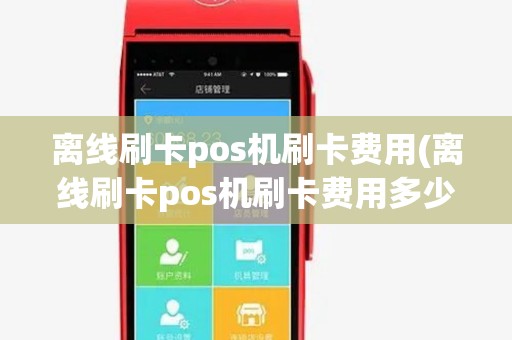 离线刷卡pos机刷卡费用(离线刷卡pos机刷卡费用多少) 离线刷卡pos机刷卡费用(离线刷卡pos机刷卡费用多少)