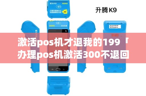 激活pos机才退我的199「办理pos机激活300不退回来怎么办」 激活pos机才退我的199「办理pos机激活300不退回来怎么办」