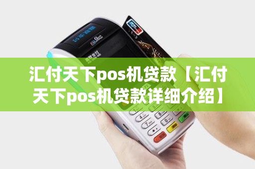 汇付天下pos机贷款【汇付天下pos机贷款详细介绍】 汇付天下pos机贷款【汇付天下pos机贷款详细介绍】