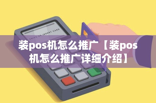 装pos机怎么推广【装pos机怎么推广详细介绍】 装pos机怎么推广【装pos机怎么推广详细介绍】