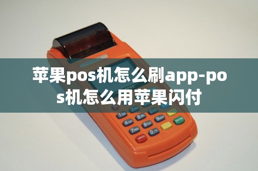 苹果pos机怎么刷app-pos机怎么用苹果闪付 苹果pos机怎么刷app-pos机怎么用苹果闪付