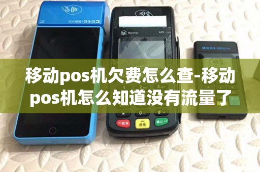 移动pos机欠费怎么查-移动pos机怎么知道没有流量了