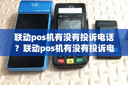 联动pos机有没有投诉电话?联动pos机有没有投诉电话详细介绍 联动pos机有没有投诉电话?联动pos机有没有投诉电话详细介绍