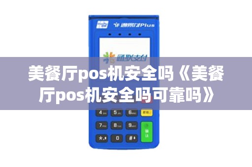 美餐厅pos机安全吗《美餐厅pos机安全吗可靠吗》 美餐厅pos机安全吗《美餐厅pos机安全吗可靠吗》