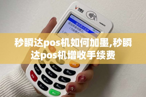 秒瞬达pos机如何加墨,秒瞬达pos机增收手续费 秒瞬达pos机如何加墨,秒瞬达pos机增收手续费
