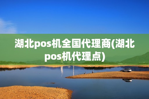 湖北pos机全国代理商(湖北pos机代理点)