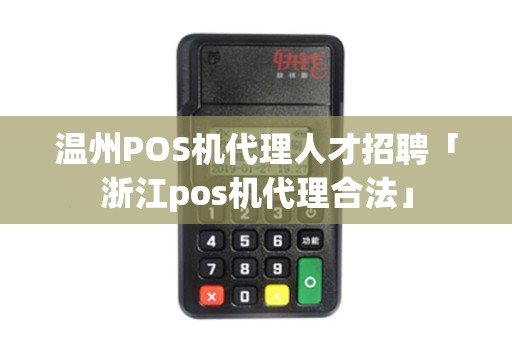 温州POS机代理人才招聘「浙江pos机代理合法」 温州POS机代理人才招聘「浙江pos机代理合法」