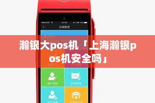 瀚银大pos机「上海瀚银pos机安全吗」 瀚银大pos机「上海瀚银pos机安全吗」