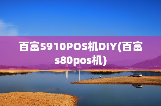 百富S910POS机DIY(百富s80pos机) 百富S910POS机DIY(百富s80pos机)