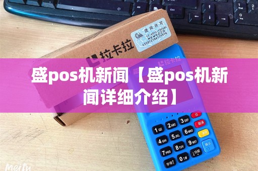 盛pos机新闻【盛pos机新闻详细介绍】 盛pos机新闻【盛pos机新闻详细介绍】