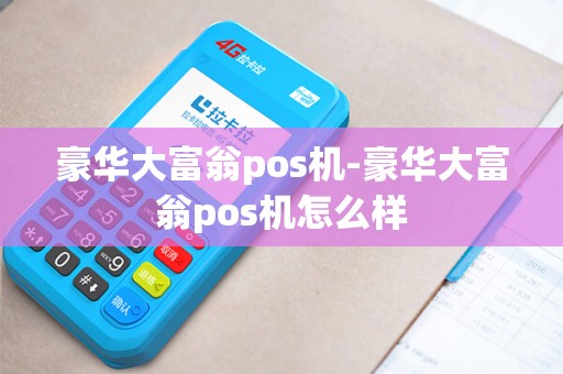 豪华大富翁pos机-豪华大富翁pos机怎么样 豪华大富翁pos机-豪华大富翁pos机怎么样