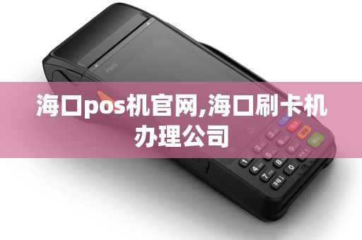 海口pos机官网,海口刷卡机办理公司