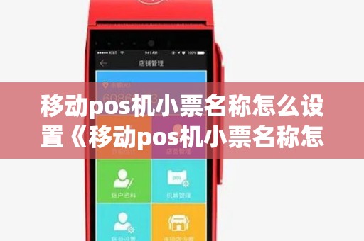 移动pos机小票名称怎么设置《移动pos机小票名称怎么设置的》 移动pos机小票名称怎么设置《移动pos机小票名称怎么设置的》