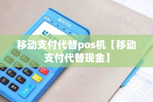 移动支付代替pos机【移动支付代替现金】 移动支付代替pos机【移动支付代替现金】