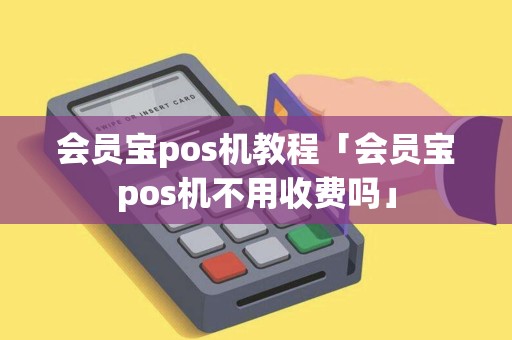 会员宝pos机教程「会员宝pos机不用收费吗」 会员宝pos机教程「会员宝pos机不用收费吗」
