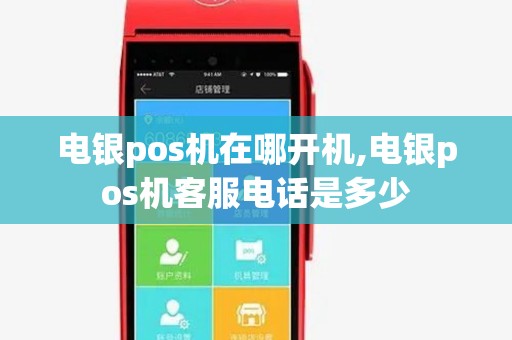 电银pos机在哪开机,电银pos机客服电话是多少 电银pos机在哪开机,电银pos机客服电话是多少