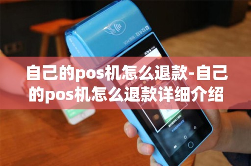 自己的pos机怎么退款-自己的pos机怎么退款详细介绍 自己的pos机怎么退款-自己的pos机怎么退款详细介绍