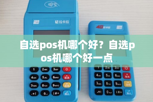 自选pos机哪个好？自选pos机哪个好一点