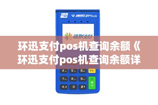 环迅支付pos机查询余额《环迅支付pos机查询余额详细介绍》 环迅支付pos机查询余额《环迅支付pos机查询余额详细介绍》