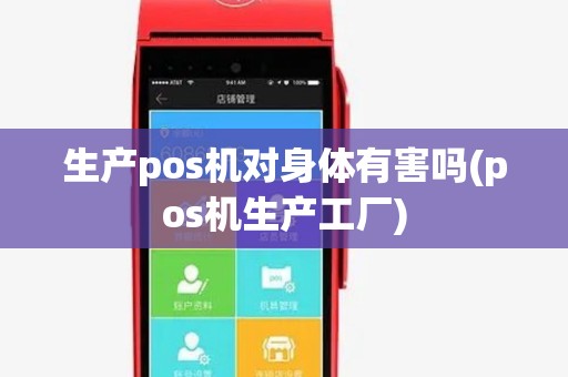生产pos机对身体有害吗(pos机生产工厂)