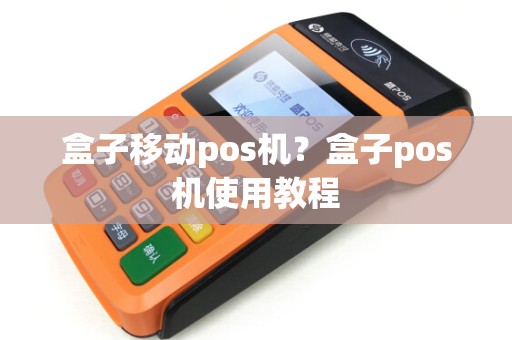 盒子移动pos机?盒子pos机使用教程 盒子移动pos机?盒子pos机使用教程