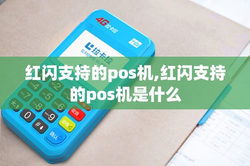 红闪支持的pos机,红闪支持的pos机是什么 红闪支持的pos机,红闪支持的pos机是什么