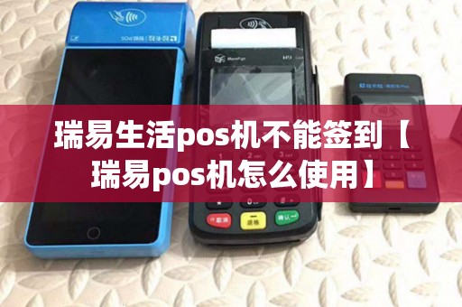 瑞易生活pos机不能签到【瑞易pos机怎么使用】 瑞易生活pos机不能签到【瑞易pos机怎么使用】