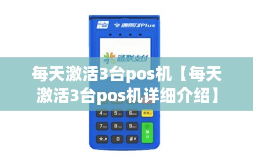 每天激活3台pos机【每天激活3台pos机详细介绍】 每天激活3台pos机【每天激活3台pos机详细介绍】