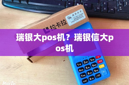瑞银大pos机?瑞银信大pos机 瑞银大pos机?瑞银信大pos机
