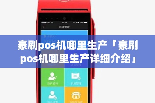 豪刷pos机哪里生产「豪刷pos机哪里生产详细介绍」 豪刷pos机哪里生产「豪刷pos机哪里生产详细介绍」