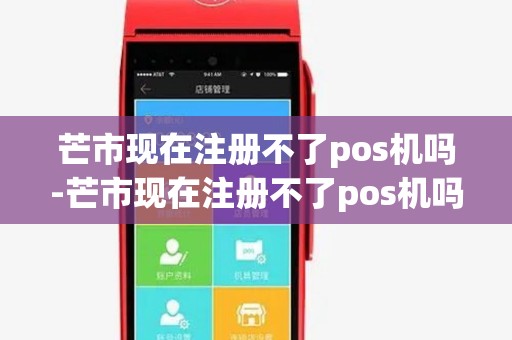 芒市现在注册不了pos机吗-芒市现在注册不了pos机吗详细介绍 芒市现在注册不了pos机吗-芒市现在注册不了pos机吗详细介绍
