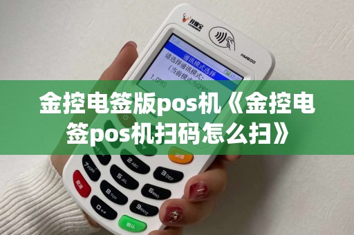 金控电签版pos机《金控电签pos机扫码怎么扫》