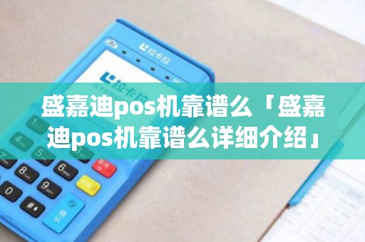 盛嘉迪pos机靠谱么「盛嘉迪pos机靠谱么详细介绍」