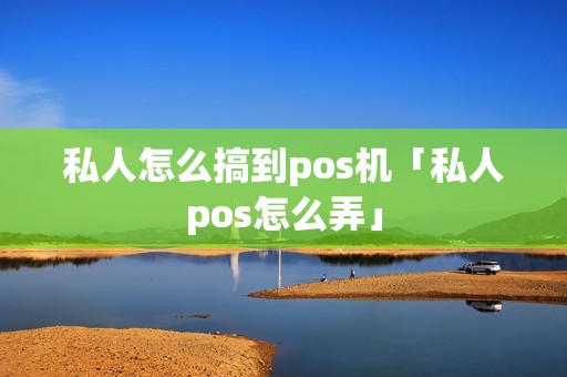 私人怎么搞到pos机「私人pos怎么弄」