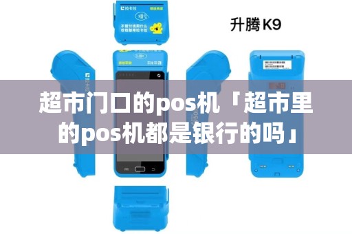 超市门口的pos机「超市里的pos机都是银行的吗」 超市门口的pos机「超市里的pos机都是银行的吗」